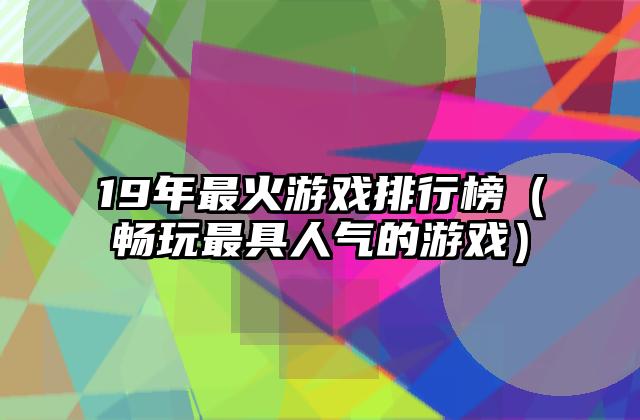 19年最火游戏排行榜（畅玩最具人气的游戏）