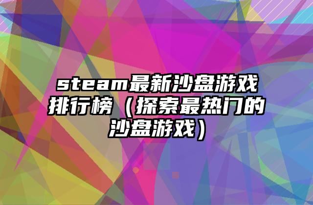 steam最新沙盘游戏排行榜（探索最热门的沙盘游戏）
