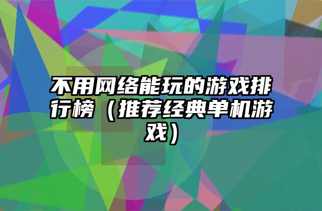 不用网络能玩的游戏排行榜（推荐经典单机游戏）