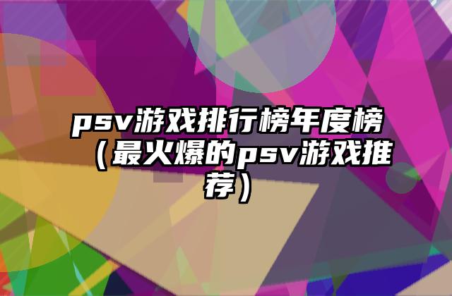 psv游戏排行榜年度榜（最火爆的psv游戏推荐）