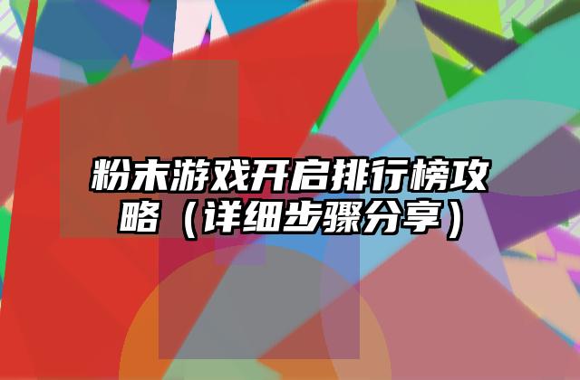 粉末游戏开启排行榜攻略（详细步骤分享）