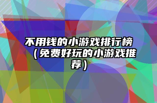 不用钱的小游戏排行榜（免费好玩的小游戏推荐）