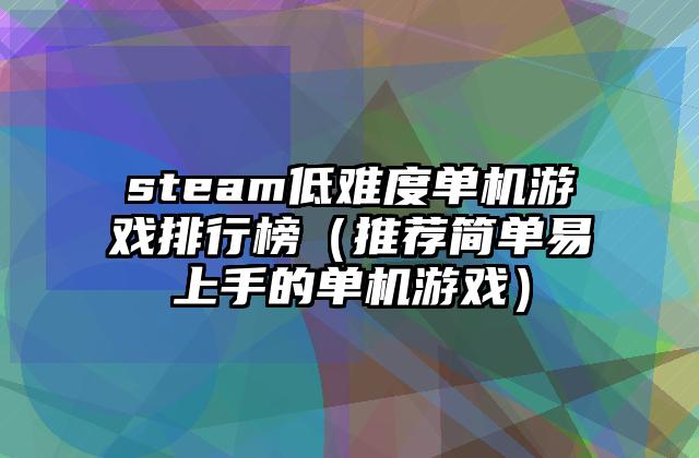 steam低难度单机游戏排行榜（推荐简单易上手的单机游戏）
