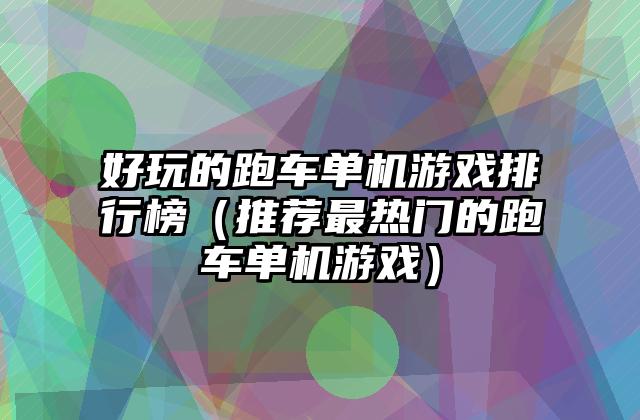 好玩的跑车单机游戏排行榜（推荐最热门的跑车单机游戏）