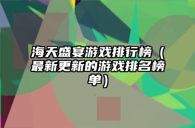 海天盛宴游戏排行榜（最新更新的游戏排名榜单）