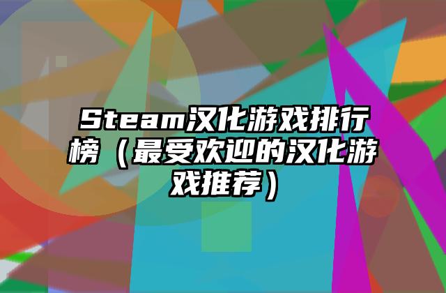 Steam汉化游戏排行榜（最受欢迎的汉化游戏推荐）