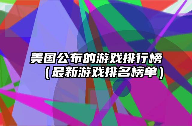 美国公布的游戏排行榜（最新游戏排名榜单）