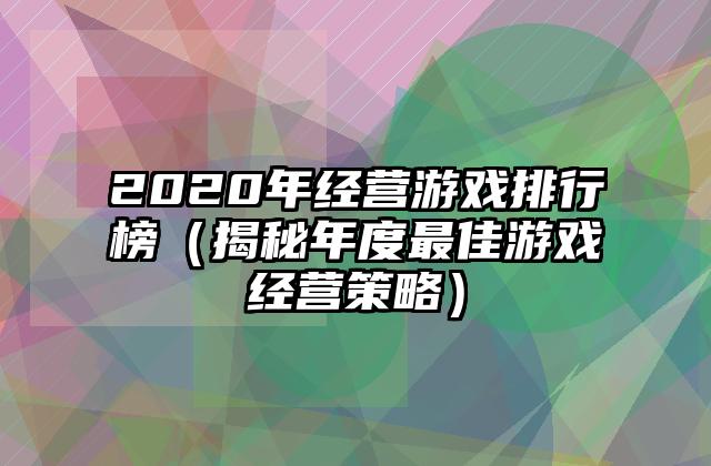 2020年经营游戏排行榜（揭秘年度最佳游戏经营策略）