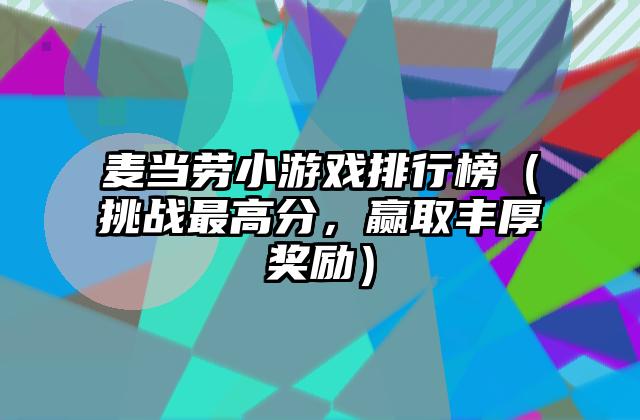 麦当劳小游戏排行榜（挑战最高分，赢取丰厚奖励）