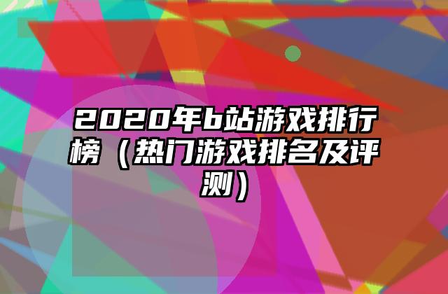 2020年b站游戏排行榜（热门游戏排名及评测）
