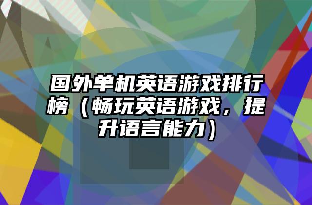 国外单机英语游戏排行榜（畅玩英语游戏，提升语言能力）