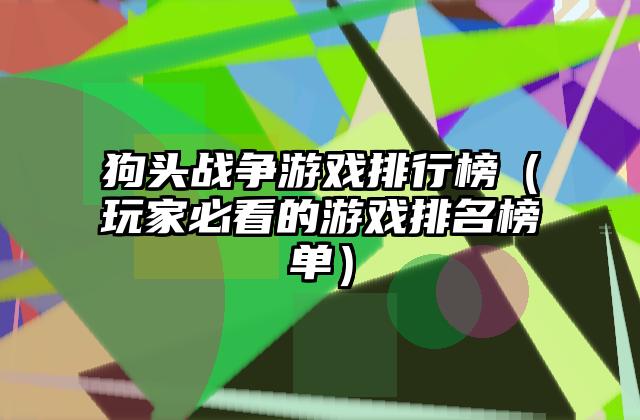 狗头战争游戏排行榜（玩家必看的游戏排名榜单）