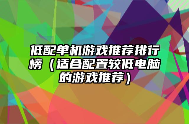 低配单机游戏推荐排行榜（适合配置较低电脑的游戏推荐）