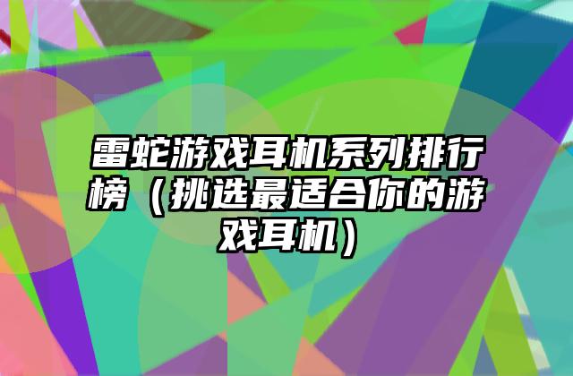 雷蛇游戏耳机系列排行榜（挑选最适合你的游戏耳机）