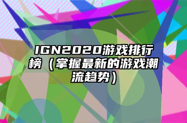 IGN2020游戏排行榜（掌握最新的游戏潮流趋势）