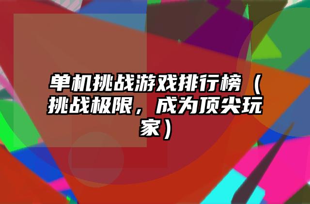 单机挑战游戏排行榜（挑战极限，成为顶尖玩家）
