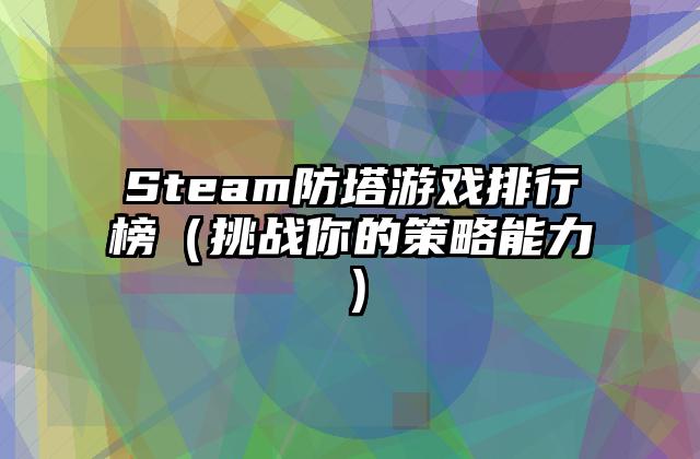 Steam防塔游戏排行榜（挑战你的策略能力）