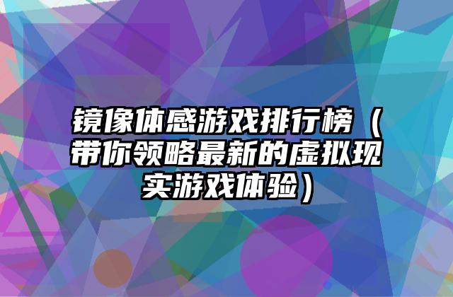 镜像体感游戏排行榜（带你领略最新的虚拟现实游戏体验）