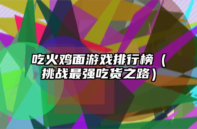 吃火鸡面游戏排行榜（挑战最强吃货之路）