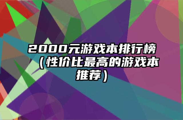 2000元游戏本排行榜（性价比最高的游戏本推荐）