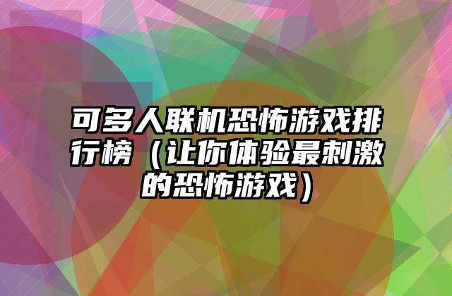 可多人联机恐怖游戏排行榜（让你体验最刺激的恐怖游戏）
