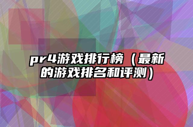 pr4游戏排行榜（最新的游戏排名和评测）