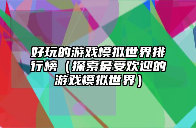 好玩的游戏模拟世界排行榜（探索最受欢迎的游戏模拟世界）