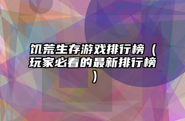 饥荒生存游戏排行榜（玩家必看的最新排行榜）