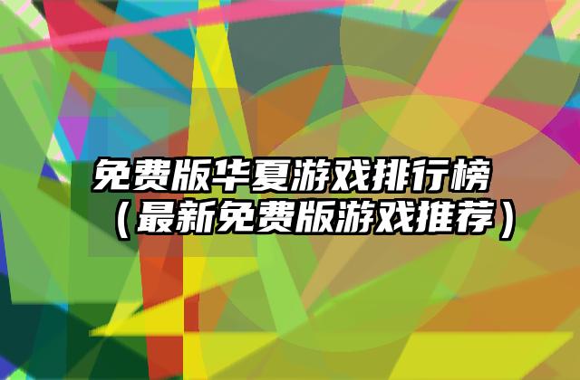 免费版华夏游戏排行榜（最新免费版游戏推荐）