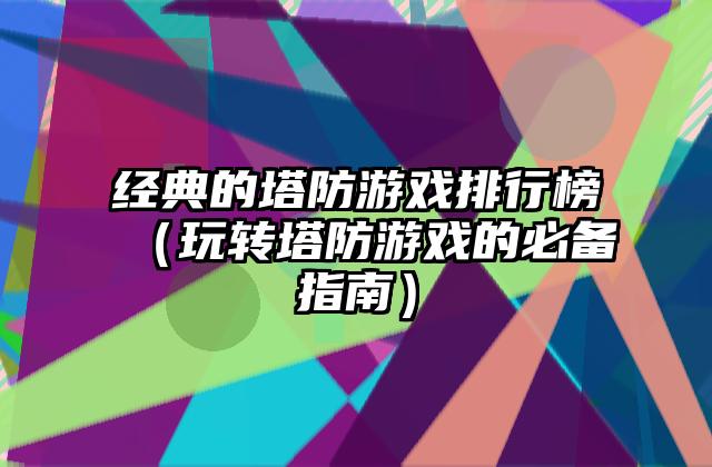 经典的塔防游戏排行榜（玩转塔防游戏的必备指南）