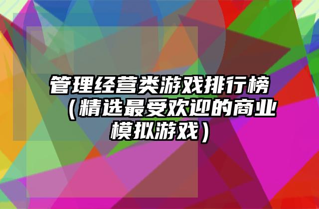 管理经营类游戏排行榜（精选最受欢迎的商业模拟游戏）
