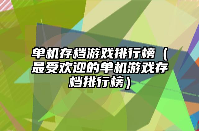 单机存档游戏排行榜（最受欢迎的单机游戏存档排行榜）