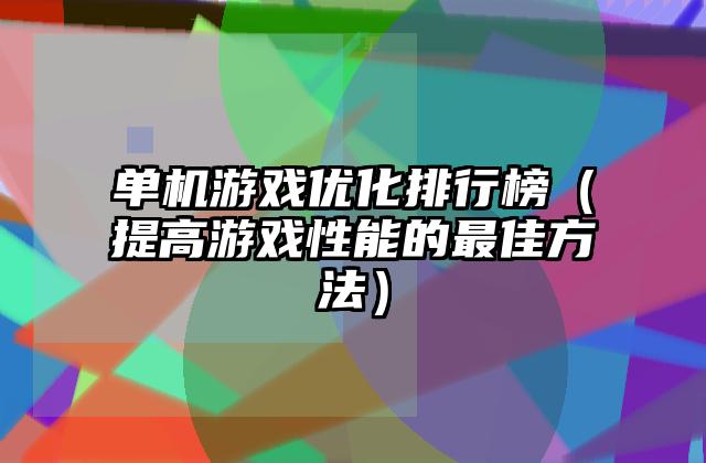 单机游戏优化排行榜（提高游戏性能的最佳方法）