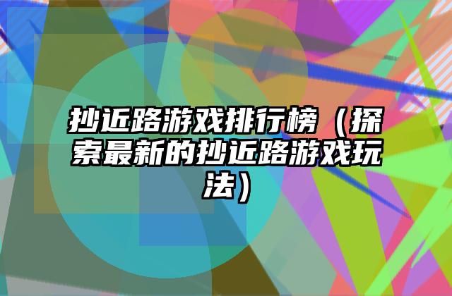 抄近路游戏排行榜（探索最新的抄近路游戏玩法）