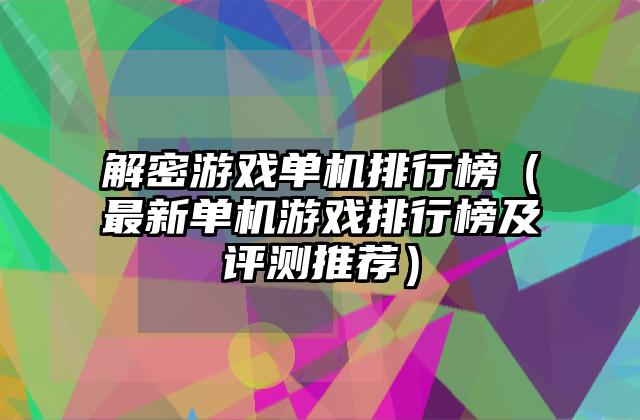 解密游戏单机排行榜（最新单机游戏排行榜及评测推荐）