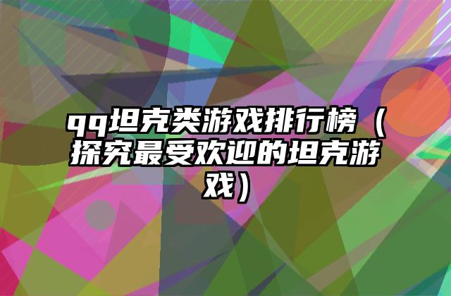 qq坦克类游戏排行榜（探究最受欢迎的坦克游戏）