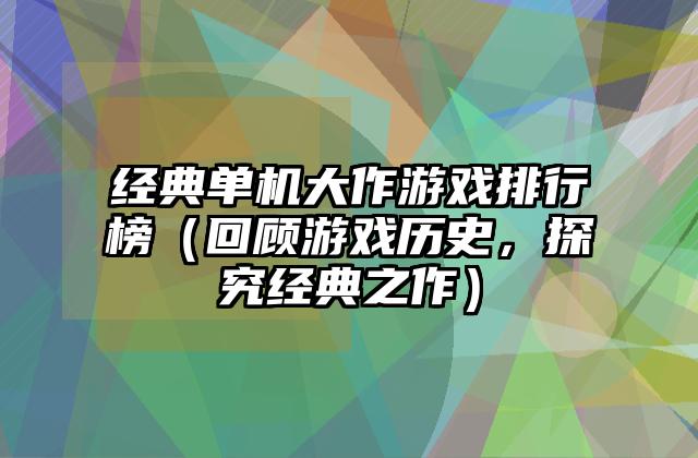 经典单机大作游戏排行榜（回顾游戏历史，探究经典之作）