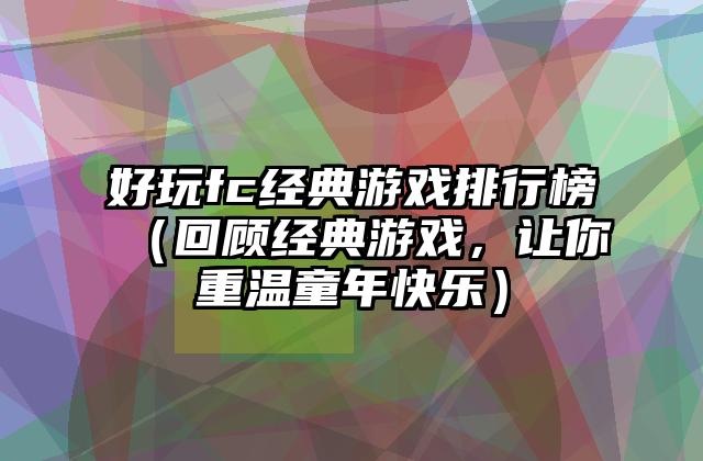 好玩fc经典游戏排行榜（回顾经典游戏，让你重温童年快乐）