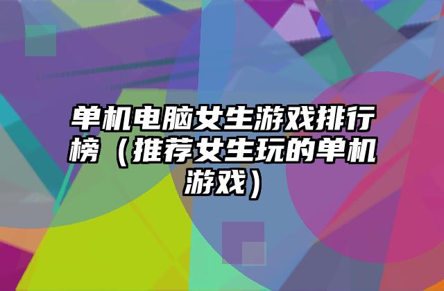 单机电脑女生游戏排行榜（推荐女生玩的单机游戏）