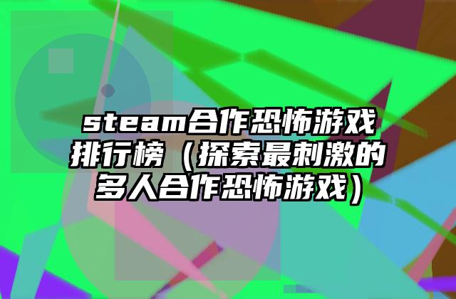 steam合作恐怖游戏排行榜（探索最刺激的多人合作恐怖游戏）