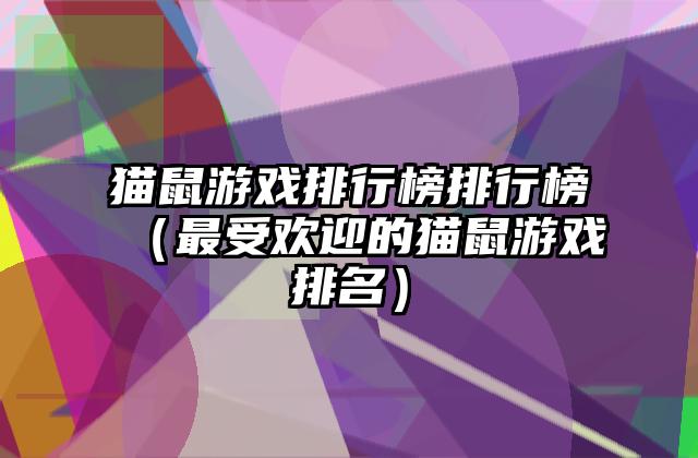 猫鼠游戏排行榜排行榜（最受欢迎的猫鼠游戏排名）