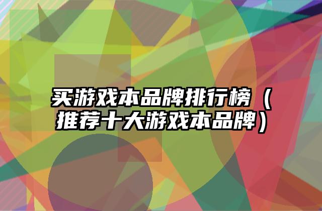 买游戏本品牌排行榜（推荐十大游戏本品牌）