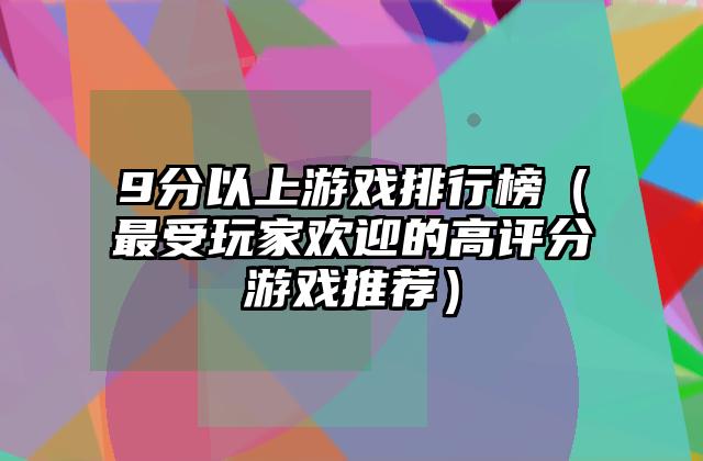 9分以上游戏排行榜（最受玩家欢迎的高评分游戏推荐）