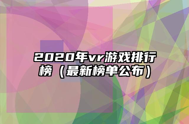 2020年vr游戏排行榜（最新榜单公布）