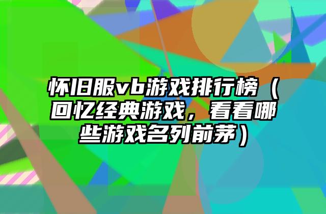 怀旧服vb游戏排行榜（回忆经典游戏，看看哪些游戏名列前茅）