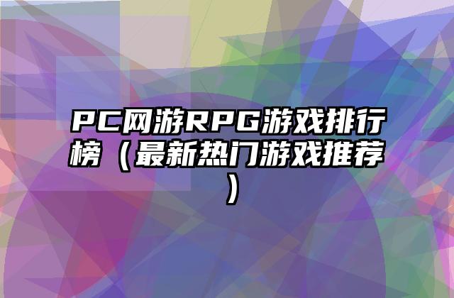 PC网游RPG游戏排行榜（最新热门游戏推荐）
