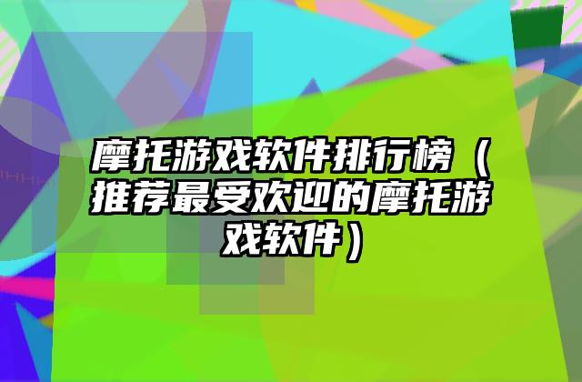 摩托游戏软件排行榜（推荐最受欢迎的摩托游戏软件）