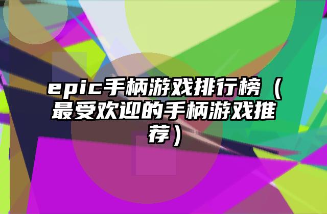 epic手柄游戏排行榜（最受欢迎的手柄游戏推荐）