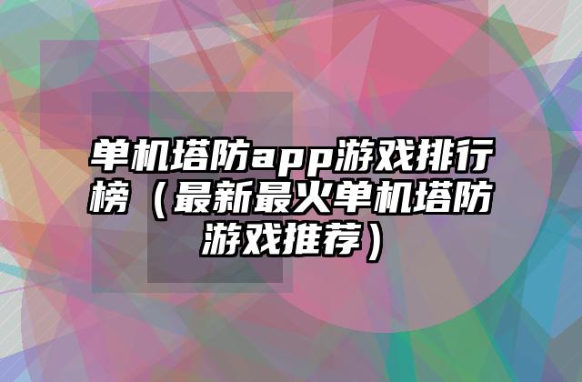 单机塔防app游戏排行榜（最新最火单机塔防游戏推荐）