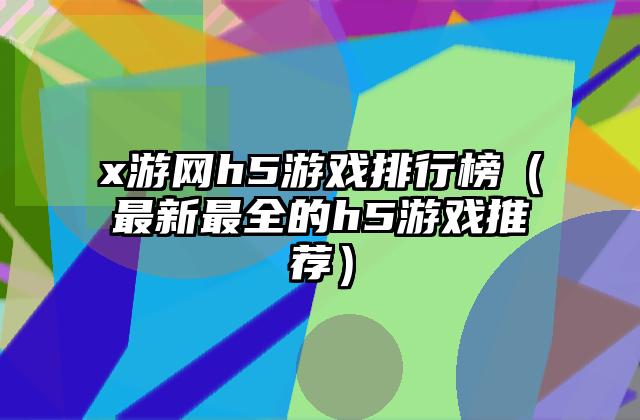 x游网h5游戏排行榜（最新最全的h5游戏推荐）